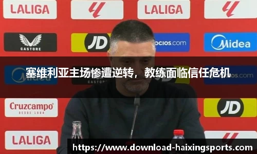 塞维利亚主场惨遭逆转，教练面临信任危机
