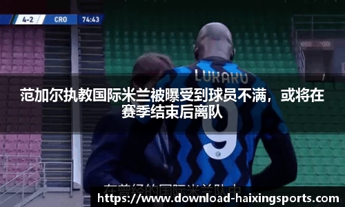 范加尔执教国际米兰被曝受到球员不满，或将在赛季结束后离队