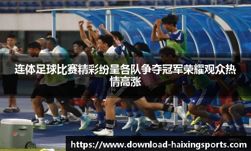 连体足球比赛精彩纷呈各队争夺冠军荣耀观众热情高涨