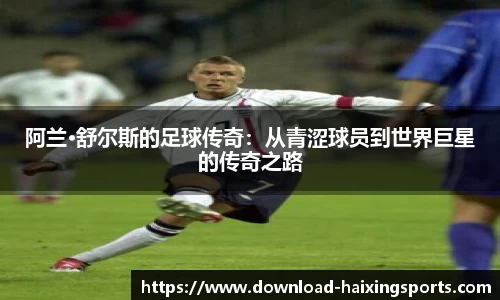 阿兰·舒尔斯的足球传奇：从青涩球员到世界巨星的传奇之路