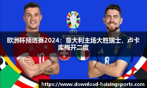 欧洲杯预选赛2024：意大利主场大胜瑞士，卢卡库梅开二度