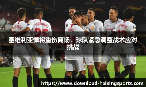 塞维利亚悍将重伤离场，球队紧急调整战术应对挑战