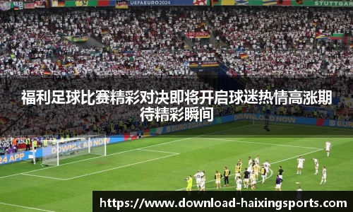 福利足球比赛精彩对决即将开启球迷热情高涨期待精彩瞬间