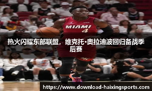 热火闪耀东部联盟，维克托·奥拉迪波回归备战季后赛