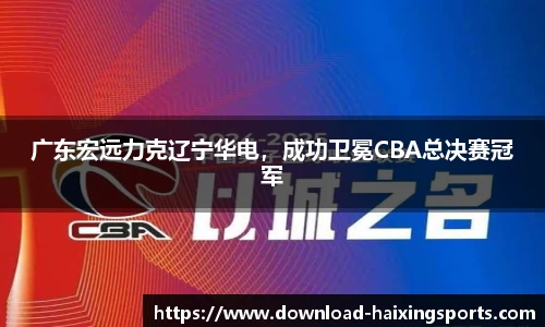 广东宏远力克辽宁华电，成功卫冕CBA总决赛冠军