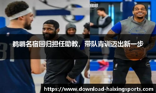 鹈鹕名宿回归担任助教，带队青训迈出新一步