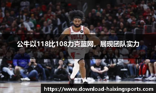 公牛以118比108力克篮网，展现团队实力