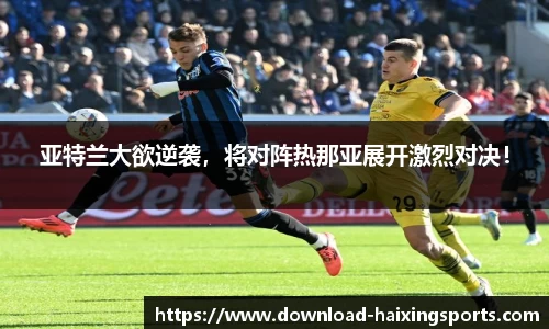 亚特兰大欲逆袭，将对阵热那亚展开激烈对决！