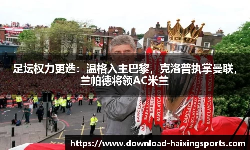 足坛权力更迭：温格入主巴黎，克洛普执掌曼联，兰帕德将领AC米兰