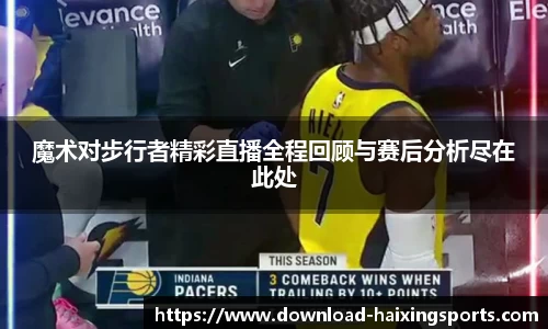 魔术对步行者精彩直播全程回顾与赛后分析尽在此处
