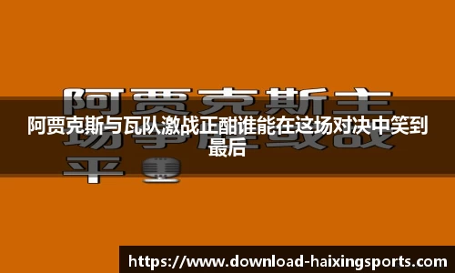 阿贾克斯与瓦队激战正酣谁能在这场对决中笑到最后