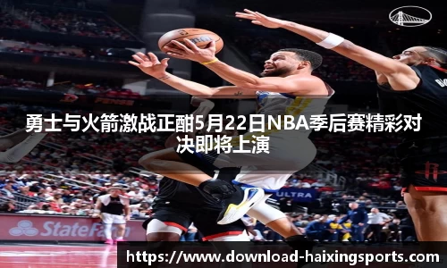 勇士与火箭激战正酣5月22日NBA季后赛精彩对决即将上演