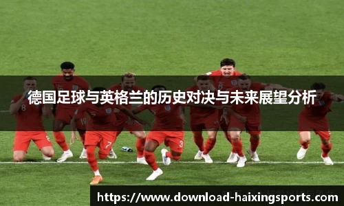 德国足球与英格兰的历史对决与未来展望分析