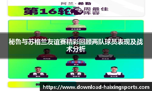 秘鲁与苏格兰友谊赛精彩回顾两队球员表现及战术分析