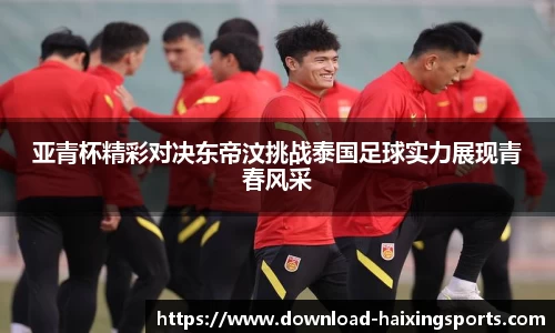 亚青杯精彩对决东帝汶挑战泰国足球实力展现青春风采
