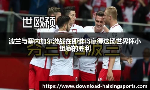 波兰与塞内加尔激战在即谁将赢得这场世界杯小组赛的胜利