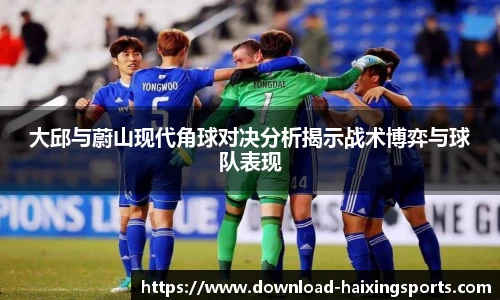 大邱与蔚山现代角球对决分析揭示战术博弈与球队表现