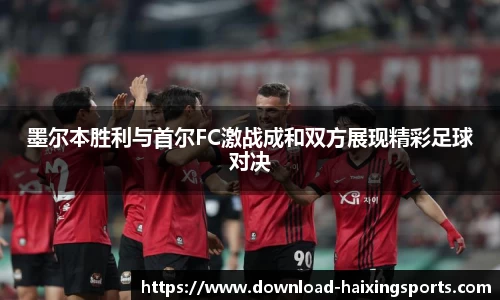墨尔本胜利与首尔FC激战成和双方展现精彩足球对决