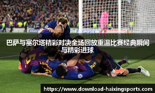 巴萨与塞尔塔精彩对决全场回放重温比赛经典瞬间与精彩进球