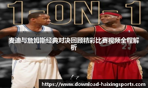 麦迪与詹姆斯经典对决回顾精彩比赛视频全程解析