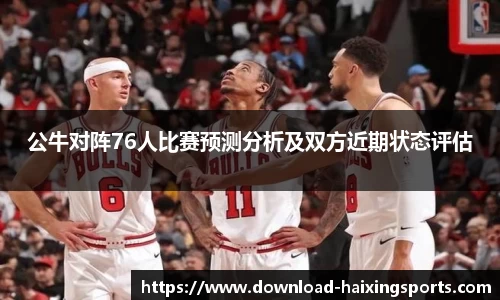 公牛对阵76人比赛预测分析及双方近期状态评估
