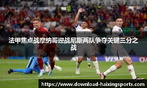 法甲焦点战摩纳哥迎战尼斯两队争夺关键三分之战