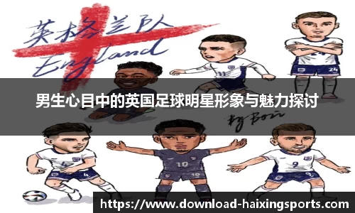 男生心目中的英国足球明星形象与魅力探讨